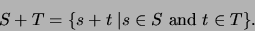 \begin{displaymath}
S + T = \{ s + t \; \vert s \in S \mbox{ and } t \in T \}.
\end{displaymath}