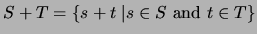 $S + T = \{ s + t \; \vert s \in S \mbox{ and } t \in T \}$