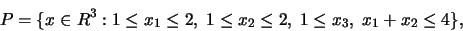 \begin{displaymath}
P = \{ x \in R^3:
1\le x_1 \le 2, \; 1 \le x_2 \le 2, \; 1 \le x_3, \; x_1 + x_2 \le 4 \},
\end{displaymath}