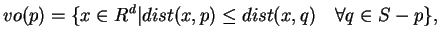 $\displaystyle vo(p) = \{ x \in R^d \vert dist(x, p) \leq dist(x, q) \quad \forall q\in S - p \},
$