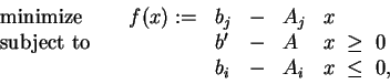 \begin{align*}\begin{array}{lllllll} &\text{minimize} & \quad f(x) := & b_j & - ...
... & x \; \ge \; 0 \\ & & & b_i & - & A_i & x \; \le \; 0, \end{array}\end{align*}