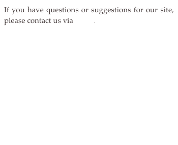 If you have questions or suggestions for our site, please contact us via 
email. 