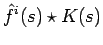 $\displaystyle \hat{f}^i(s) \star K(s)$
