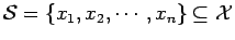 $\displaystyle \mathcal{S} = \{ x_1,x_2, \cdots , x_n \} \subseteq \mathcal{X}$