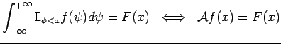 $\displaystyle \int_{-\infty}^{_+\infty} \mathbb{I}_{\psi < x} f(\psi) d\psi = F(x) \; \; \Longleftrightarrow \; \; \mathcal{A} f(x) = F(x)$